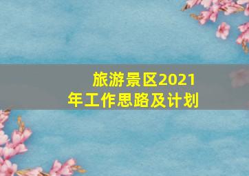 旅游景区2021年工作思路及计划