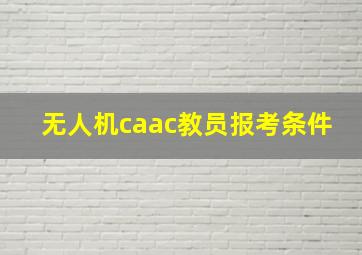 无人机caac教员报考条件