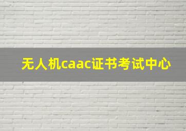 无人机caac证书考试中心