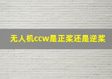 无人机ccw是正桨还是逆桨