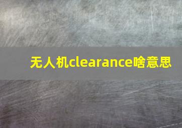 无人机clearance啥意思