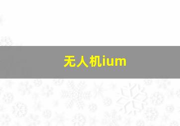 无人机ium