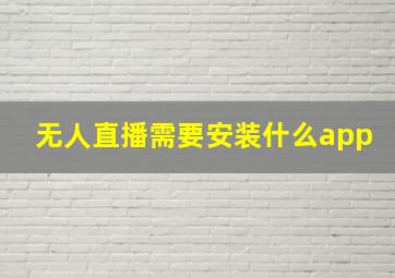 无人直播需要安装什么app