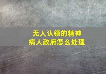 无人认领的精神病人政府怎么处理