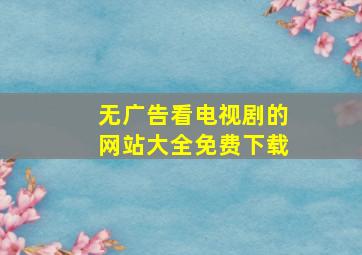 无广告看电视剧的网站大全免费下载