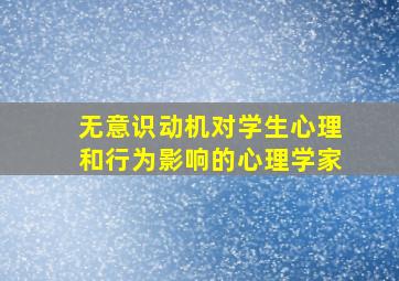 无意识动机对学生心理和行为影响的心理学家