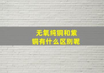 无氧纯铜和紫铜有什么区别呢