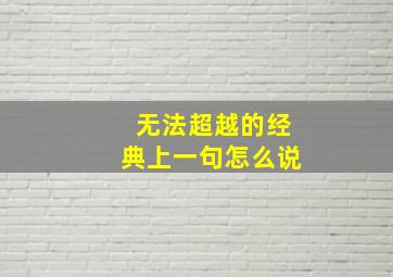 无法超越的经典上一句怎么说