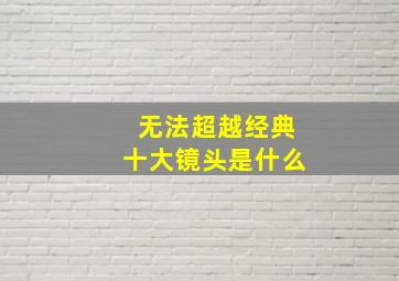 无法超越经典十大镜头是什么