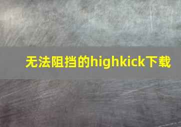 无法阻挡的highkick下载