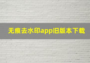 无痕去水印app旧版本下载