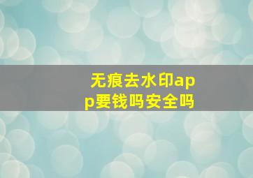 无痕去水印app要钱吗安全吗