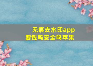 无痕去水印app要钱吗安全吗苹果