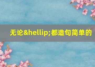 无论…都造句简单的