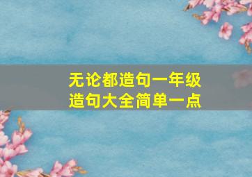 无论都造句一年级造句大全简单一点