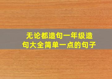 无论都造句一年级造句大全简单一点的句子