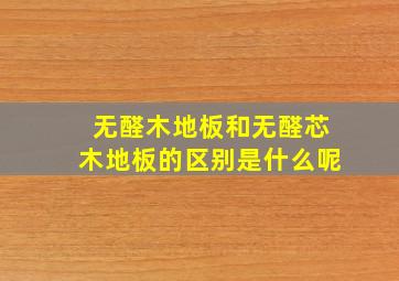 无醛木地板和无醛芯木地板的区别是什么呢