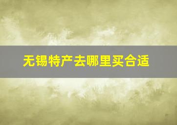 无锡特产去哪里买合适