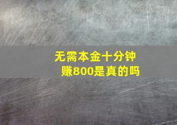 无需本金十分钟赚800是真的吗