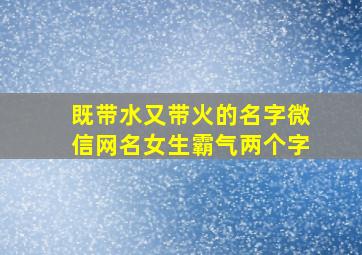 既带水又带火的名字微信网名女生霸气两个字