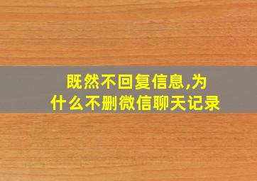 既然不回复信息,为什么不删微信聊天记录