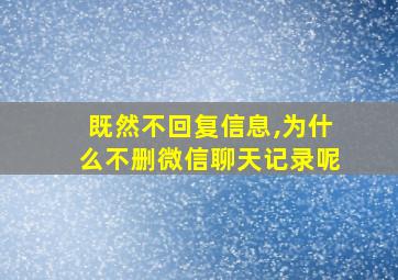 既然不回复信息,为什么不删微信聊天记录呢