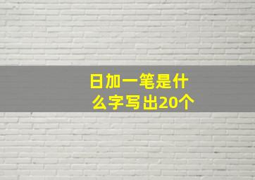 日加一笔是什么字写出20个