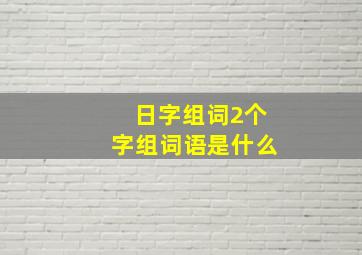 日字组词2个字组词语是什么