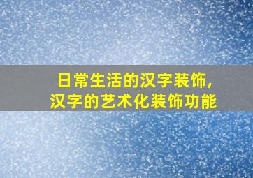 日常生活的汉字装饰,汉字的艺术化装饰功能