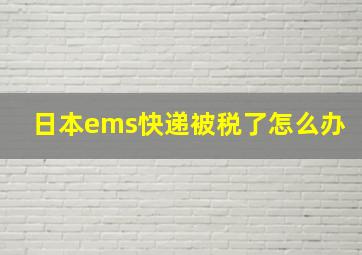 日本ems快递被税了怎么办