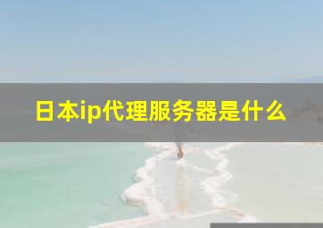 日本ip代理服务器是什么