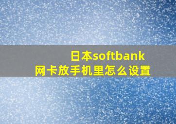 日本softbank网卡放手机里怎么设置