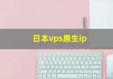 日本vps原生ip