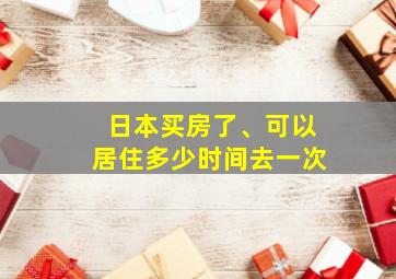 日本买房了、可以居住多少时间去一次