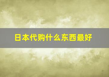 日本代购什么东西最好