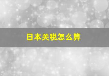 日本关税怎么算