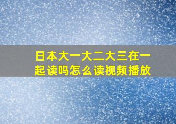 日本大一大二大三在一起读吗怎么读视频播放