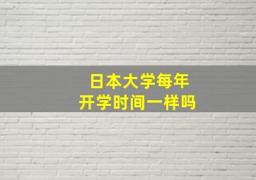 日本大学每年开学时间一样吗