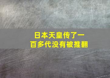 日本天皇传了一百多代没有被推翻