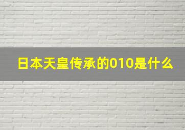 日本天皇传承的010是什么