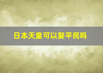 日本天皇可以娶平民吗