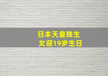 日本天皇独生女迎19岁生日