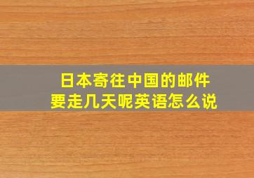 日本寄往中国的邮件要走几天呢英语怎么说