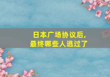 日本广场协议后,最终哪些人逃过了