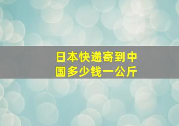 日本快递寄到中国多少钱一公斤