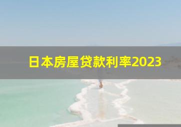 日本房屋贷款利率2023