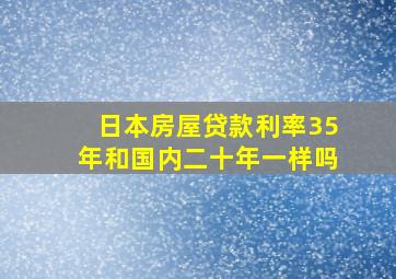 日本房屋贷款利率35年和国内二十年一样吗