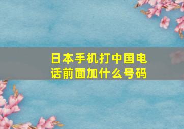 日本手机打中国电话前面加什么号码