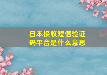 日本接收短信验证码平台是什么意思