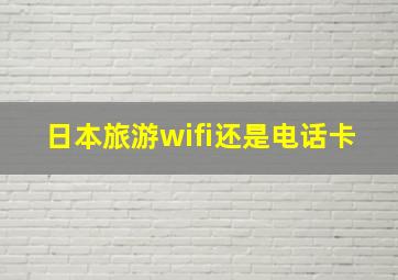 日本旅游wifi还是电话卡